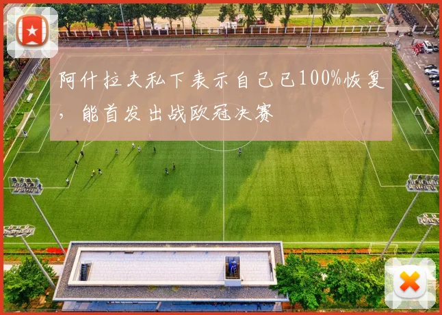 阿什拉夫私下表示自己已100%恢复，能首发出战欧冠决赛