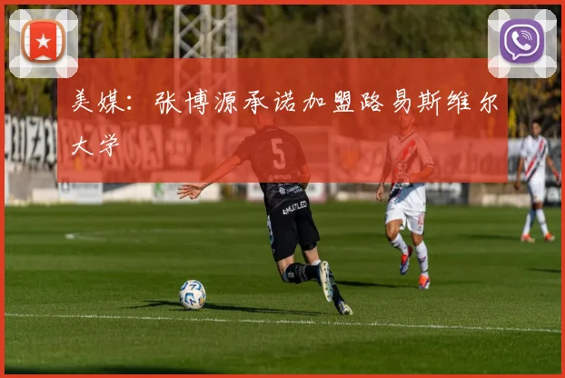 美媒：张博源承诺加盟路易斯维尔大学